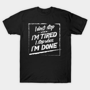 i don't stop when i'm tired i stop when i'm done quotes T-Shirt